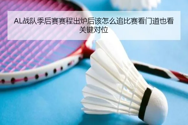 AL战队季后赛赛程出炉后该怎么追比赛看门道也看关键对位